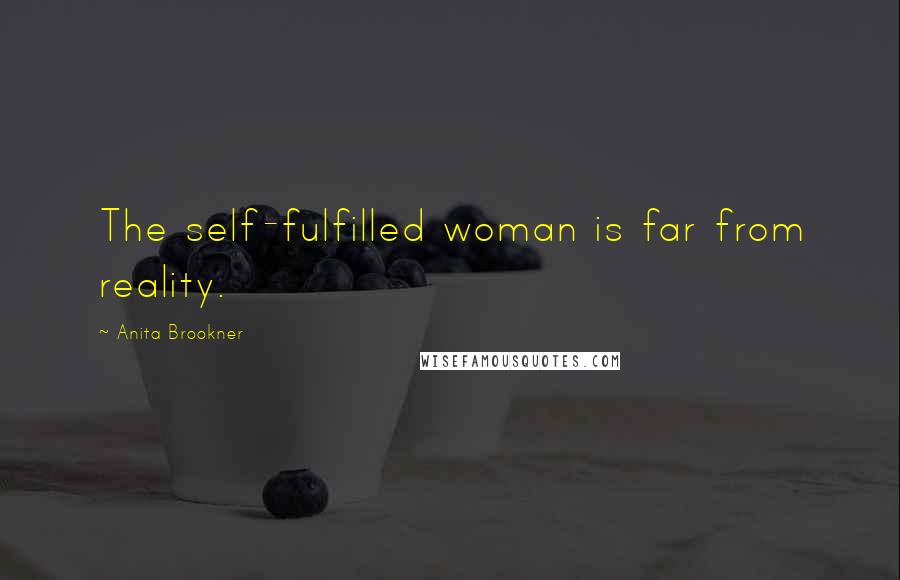 Anita Brookner Quotes: The self-fulfilled woman is far from reality.