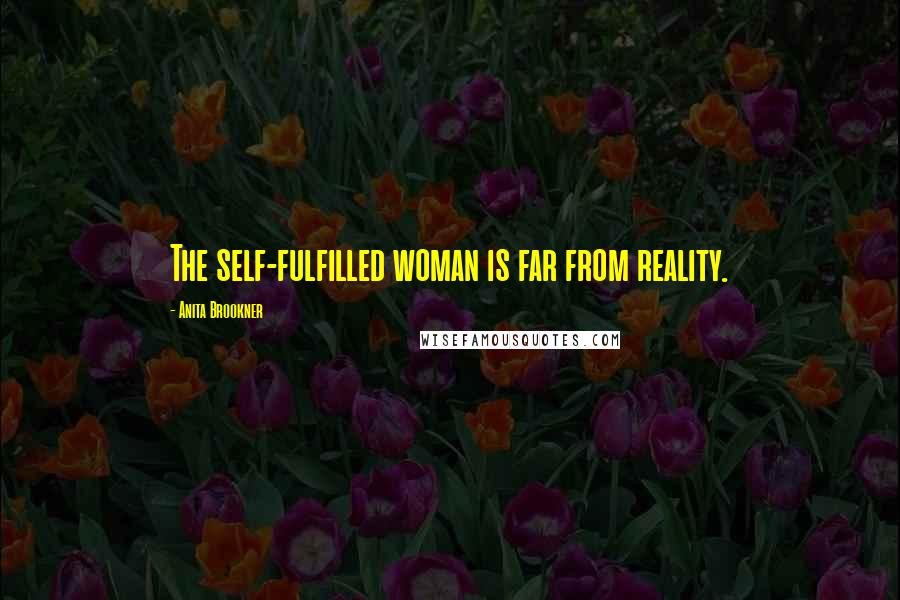 Anita Brookner Quotes: The self-fulfilled woman is far from reality.