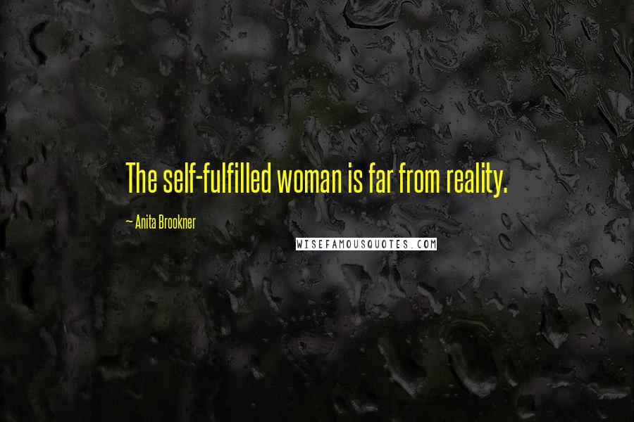 Anita Brookner Quotes: The self-fulfilled woman is far from reality.