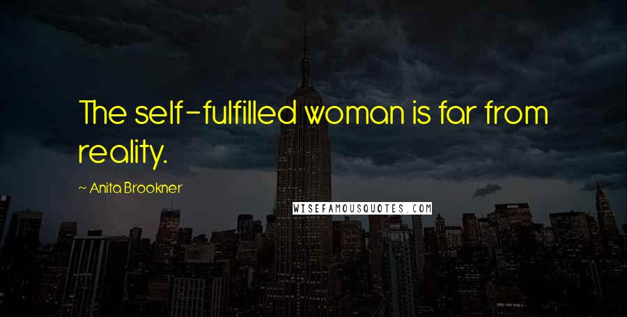 Anita Brookner Quotes: The self-fulfilled woman is far from reality.