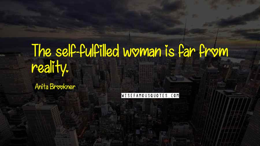 Anita Brookner Quotes: The self-fulfilled woman is far from reality.