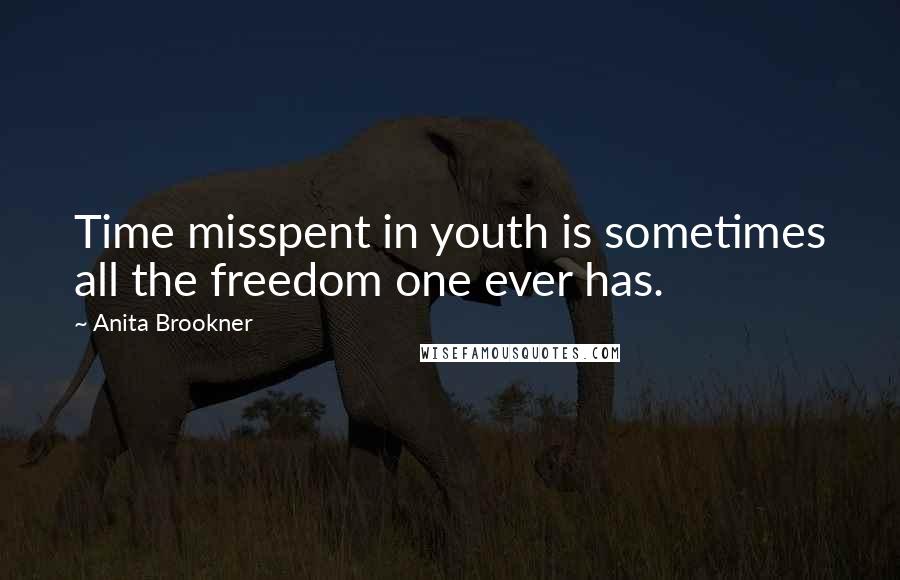 Anita Brookner Quotes: Time misspent in youth is sometimes all the freedom one ever has.