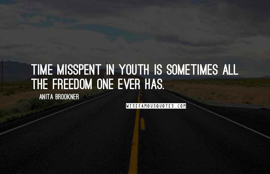 Anita Brookner Quotes: Time misspent in youth is sometimes all the freedom one ever has.