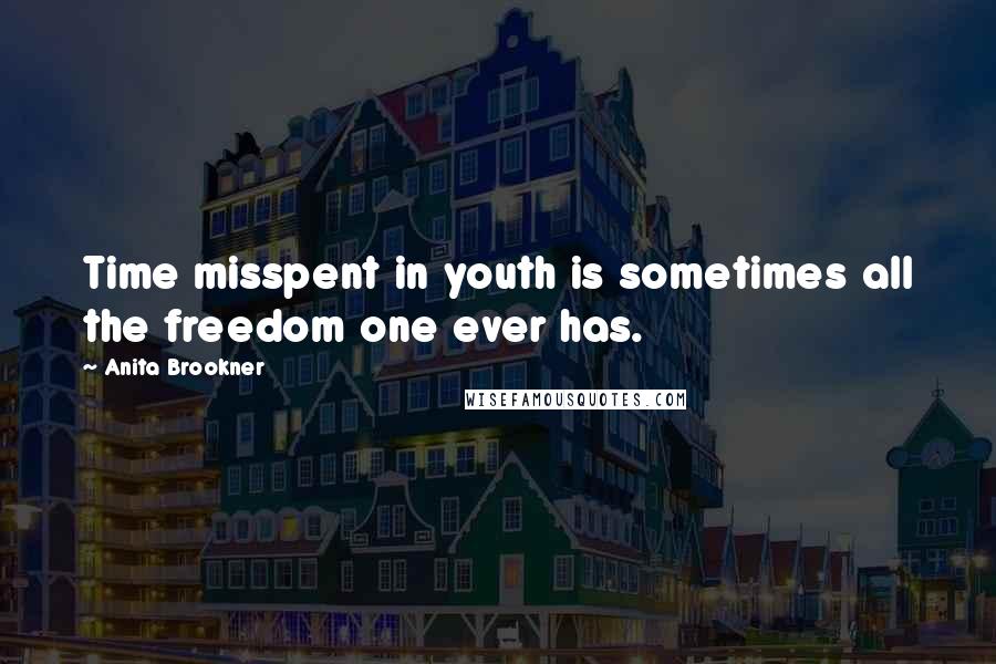 Anita Brookner Quotes: Time misspent in youth is sometimes all the freedom one ever has.