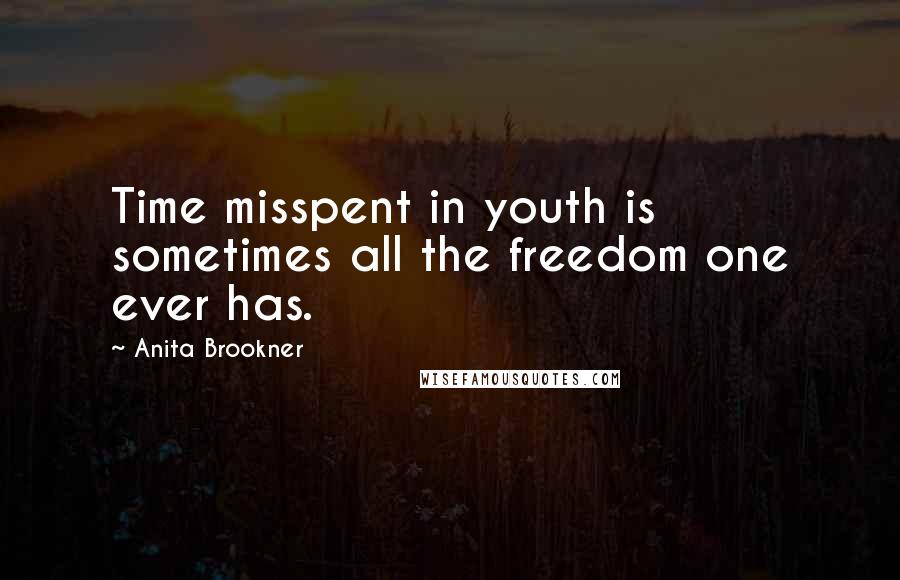 Anita Brookner Quotes: Time misspent in youth is sometimes all the freedom one ever has.