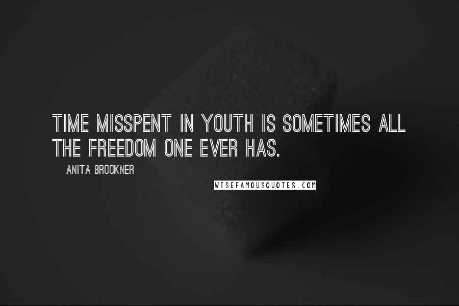 Anita Brookner Quotes: Time misspent in youth is sometimes all the freedom one ever has.