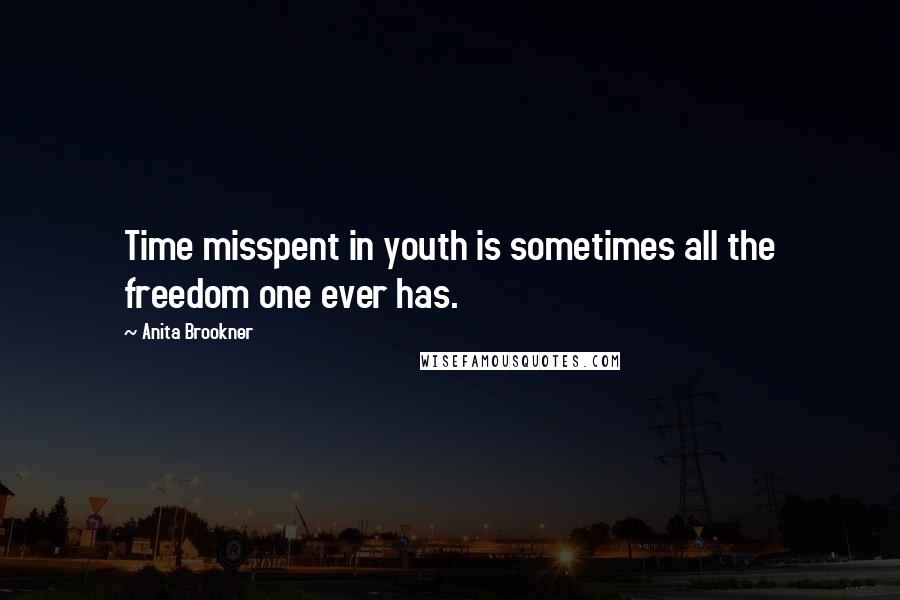 Anita Brookner Quotes: Time misspent in youth is sometimes all the freedom one ever has.