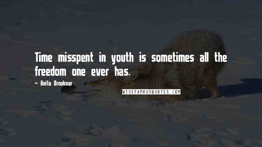 Anita Brookner Quotes: Time misspent in youth is sometimes all the freedom one ever has.