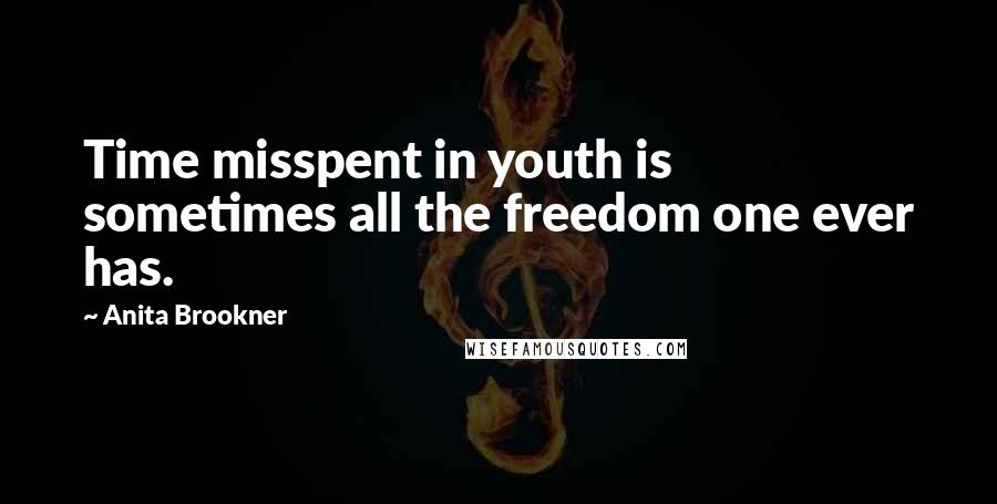 Anita Brookner Quotes: Time misspent in youth is sometimes all the freedom one ever has.