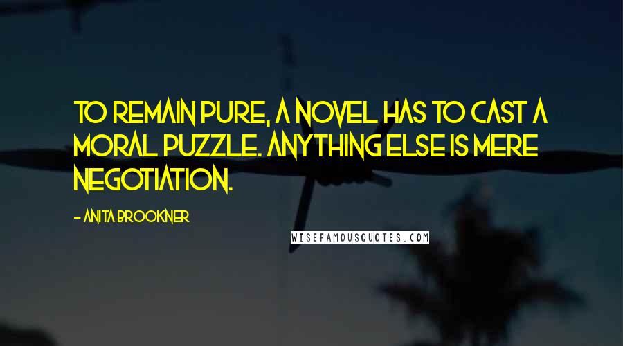 Anita Brookner Quotes: To remain pure, a novel has to cast a moral puzzle. Anything else is mere negotiation.