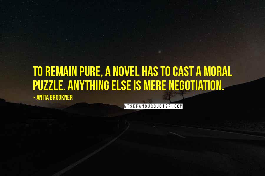 Anita Brookner Quotes: To remain pure, a novel has to cast a moral puzzle. Anything else is mere negotiation.