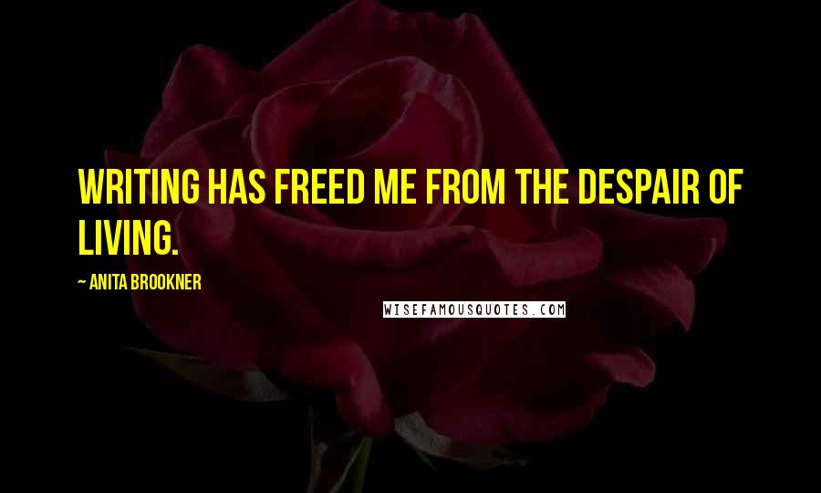 Anita Brookner Quotes: Writing has freed me from the despair of living.