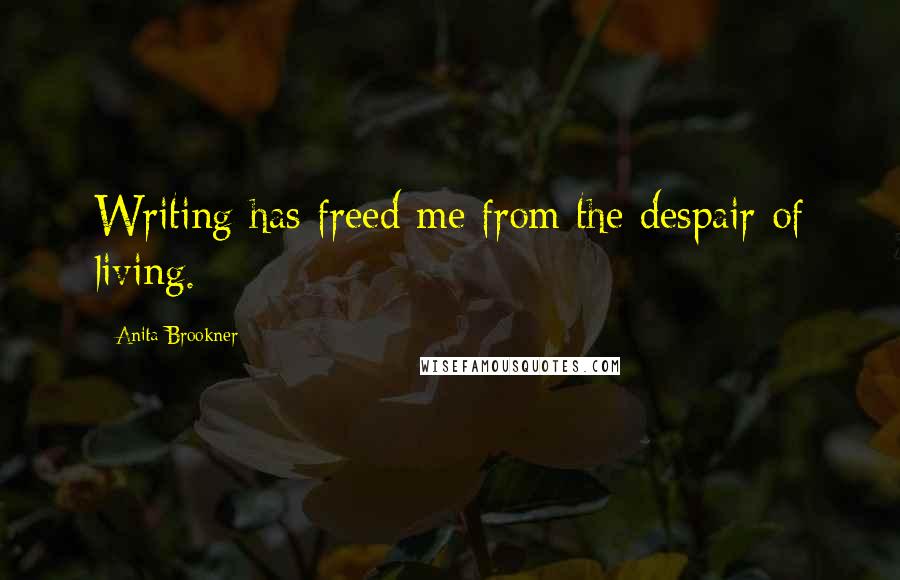 Anita Brookner Quotes: Writing has freed me from the despair of living.