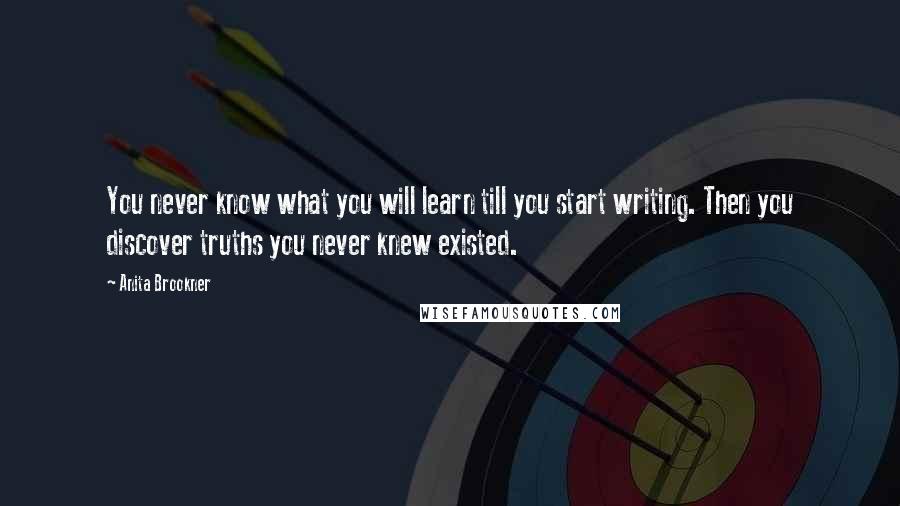 Anita Brookner Quotes: You never know what you will learn till you start writing. Then you discover truths you never knew existed.