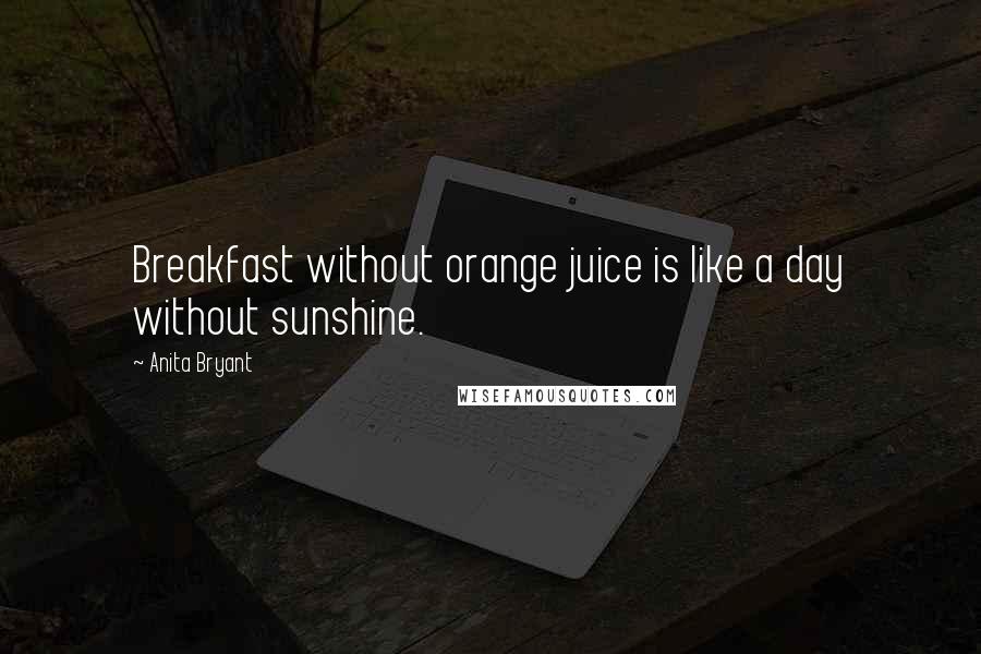 Anita Bryant Quotes: Breakfast without orange juice is like a day without sunshine.