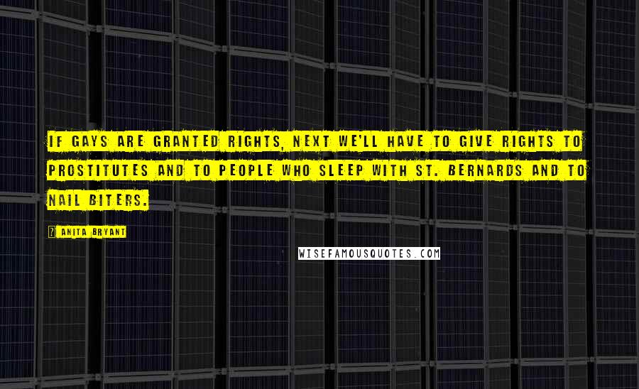 Anita Bryant Quotes: If gays are granted rights, next we'll have to give rights to prostitutes and to people who sleep with St. Bernards and to nail biters.