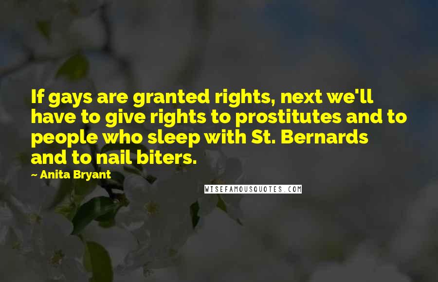 Anita Bryant Quotes: If gays are granted rights, next we'll have to give rights to prostitutes and to people who sleep with St. Bernards and to nail biters.