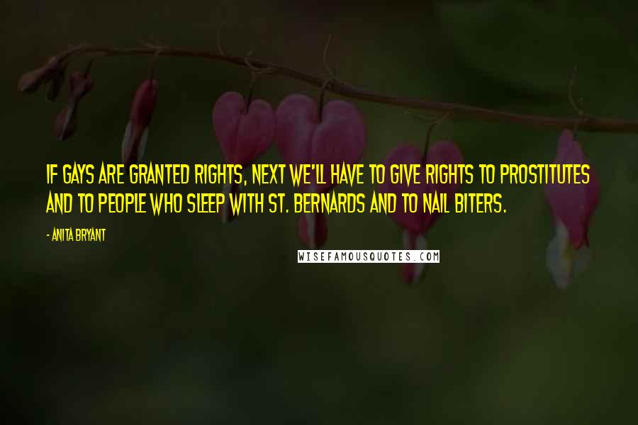 Anita Bryant Quotes: If gays are granted rights, next we'll have to give rights to prostitutes and to people who sleep with St. Bernards and to nail biters.