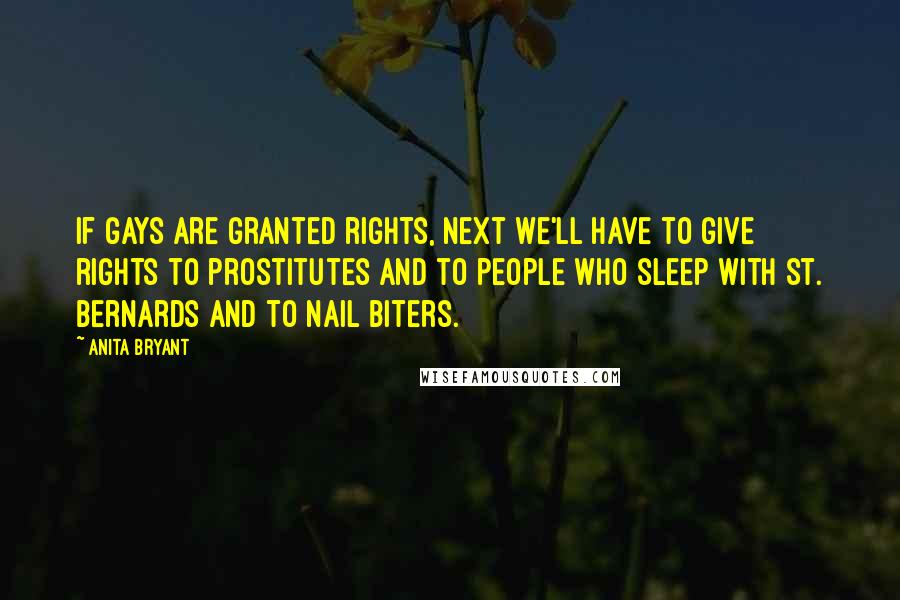 Anita Bryant Quotes: If gays are granted rights, next we'll have to give rights to prostitutes and to people who sleep with St. Bernards and to nail biters.