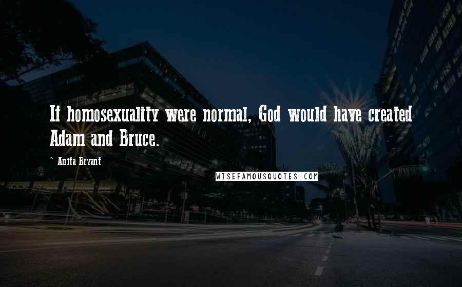 Anita Bryant Quotes: If homosexuality were normal, God would have created Adam and Bruce.