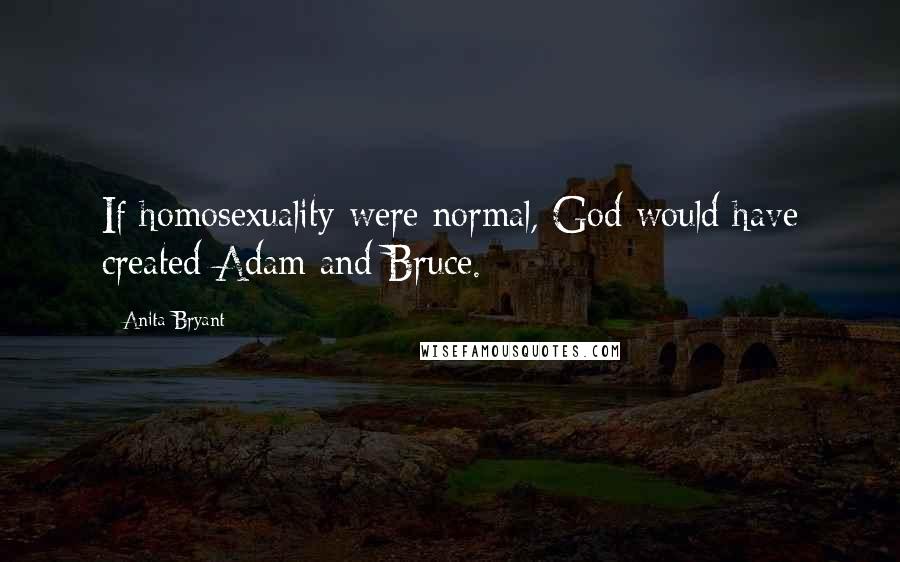 Anita Bryant Quotes: If homosexuality were normal, God would have created Adam and Bruce.