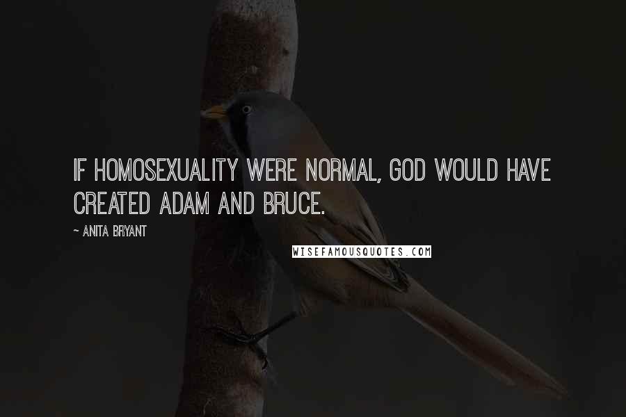 Anita Bryant Quotes: If homosexuality were normal, God would have created Adam and Bruce.