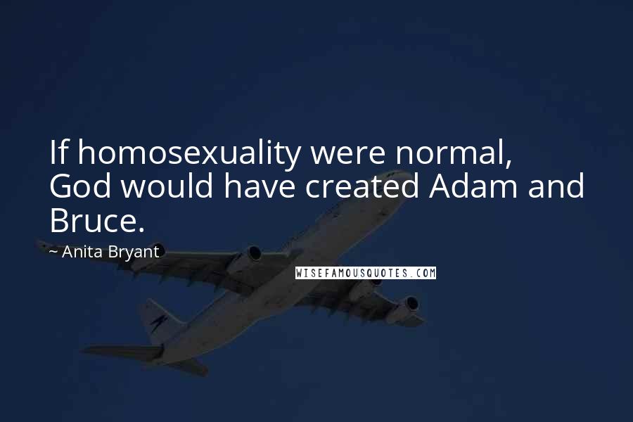 Anita Bryant Quotes: If homosexuality were normal, God would have created Adam and Bruce.