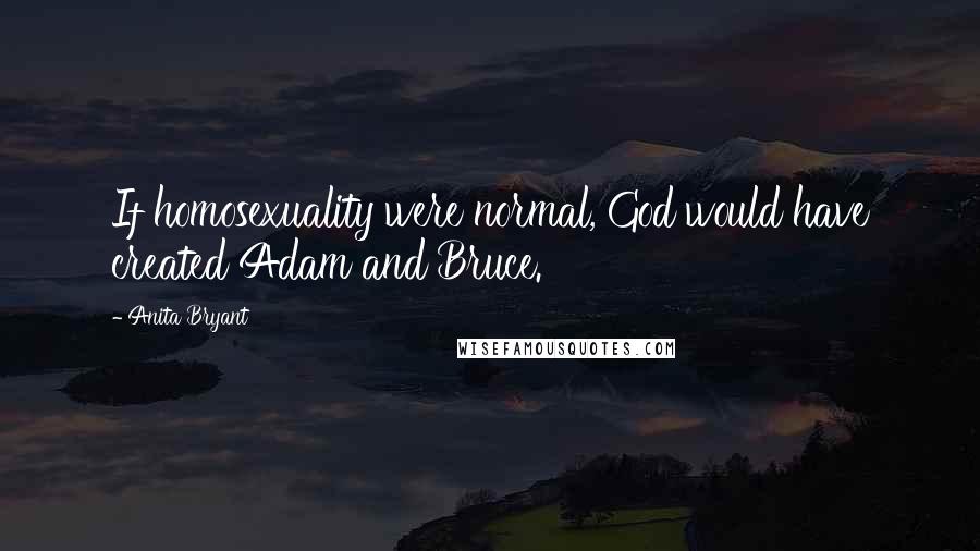 Anita Bryant Quotes: If homosexuality were normal, God would have created Adam and Bruce.