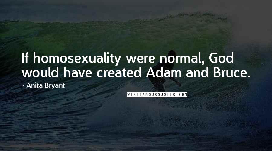 Anita Bryant Quotes: If homosexuality were normal, God would have created Adam and Bruce.