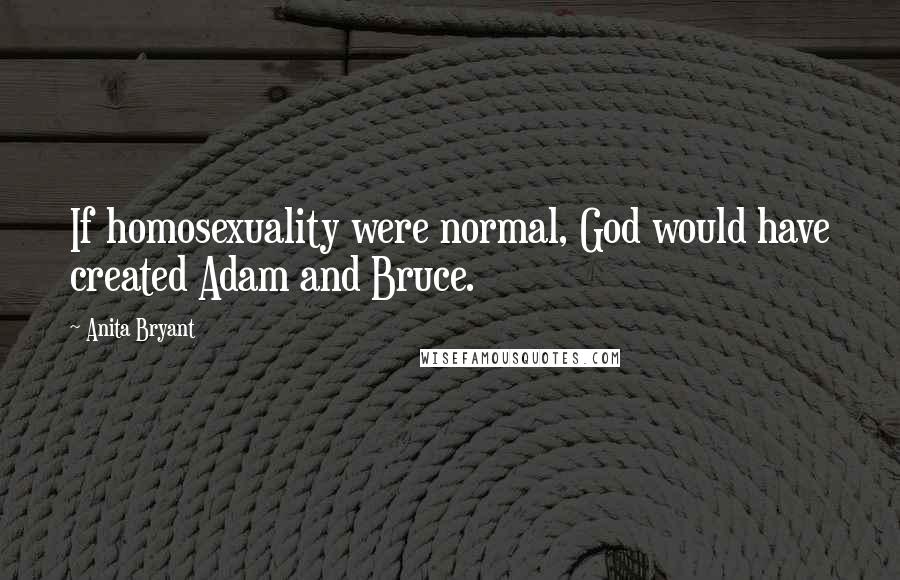 Anita Bryant Quotes: If homosexuality were normal, God would have created Adam and Bruce.