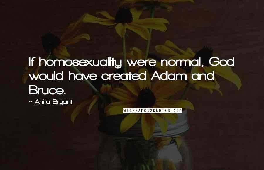 Anita Bryant Quotes: If homosexuality were normal, God would have created Adam and Bruce.