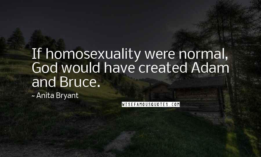 Anita Bryant Quotes: If homosexuality were normal, God would have created Adam and Bruce.