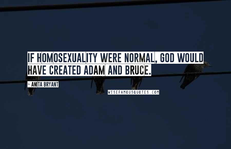 Anita Bryant Quotes: If homosexuality were normal, God would have created Adam and Bruce.