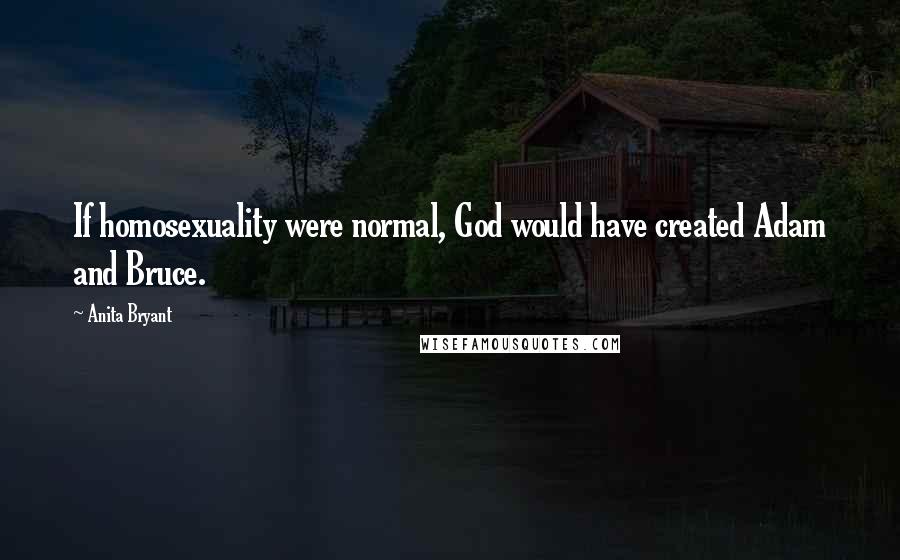 Anita Bryant Quotes: If homosexuality were normal, God would have created Adam and Bruce.