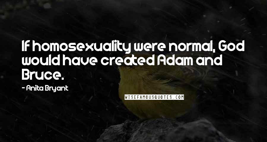 Anita Bryant Quotes: If homosexuality were normal, God would have created Adam and Bruce.