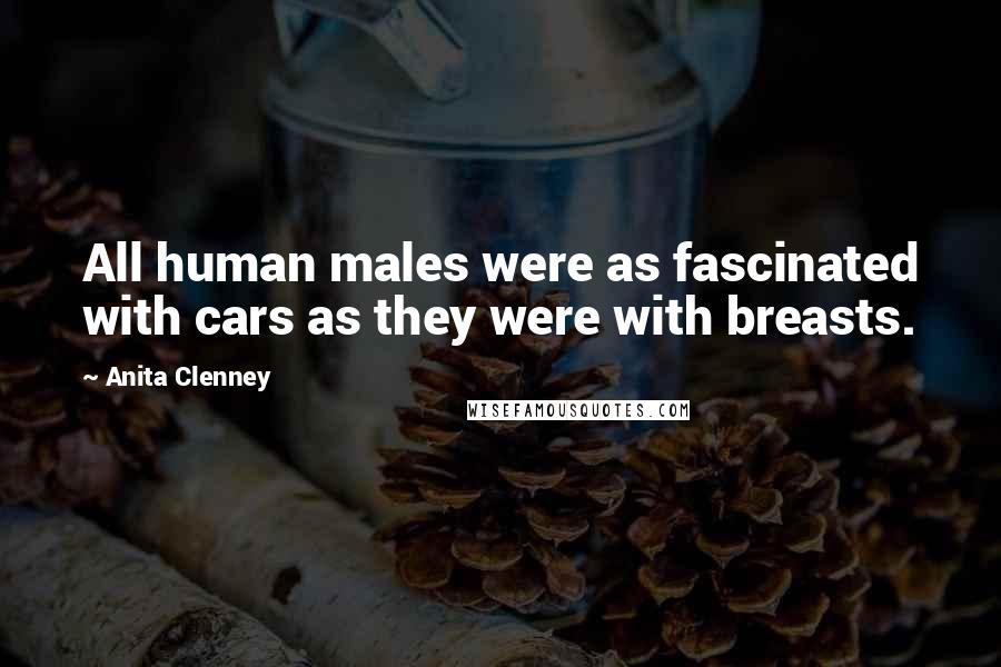 Anita Clenney Quotes: All human males were as fascinated with cars as they were with breasts.