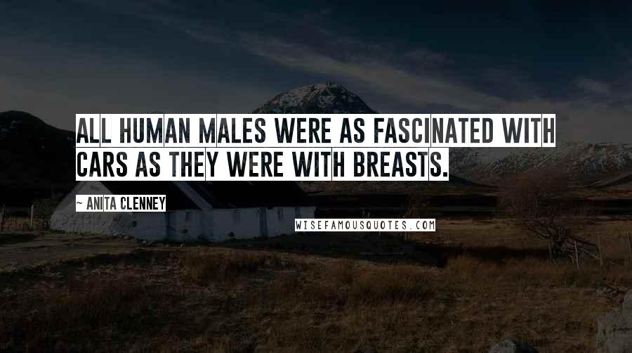 Anita Clenney Quotes: All human males were as fascinated with cars as they were with breasts.