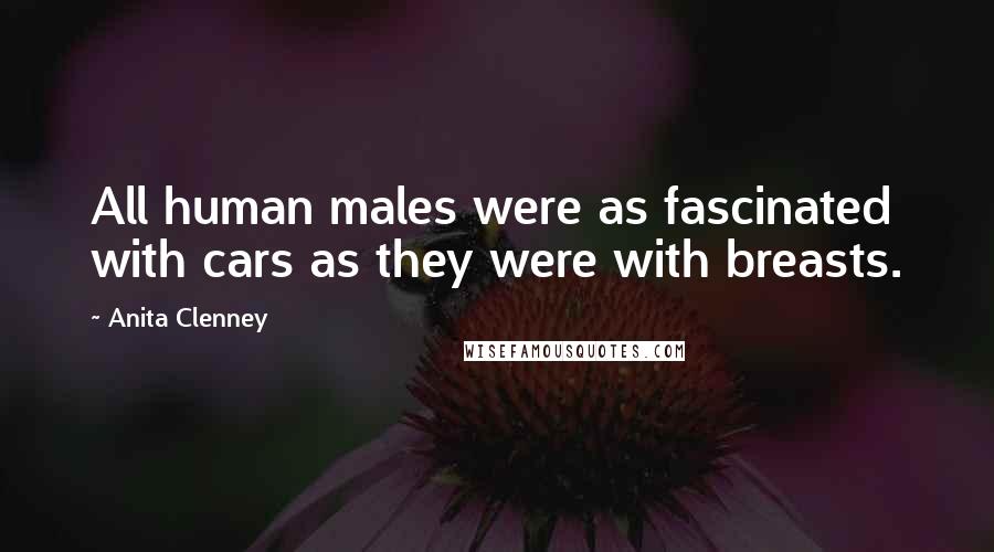 Anita Clenney Quotes: All human males were as fascinated with cars as they were with breasts.