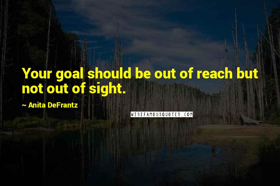 Anita DeFrantz Quotes: Your goal should be out of reach but not out of sight.