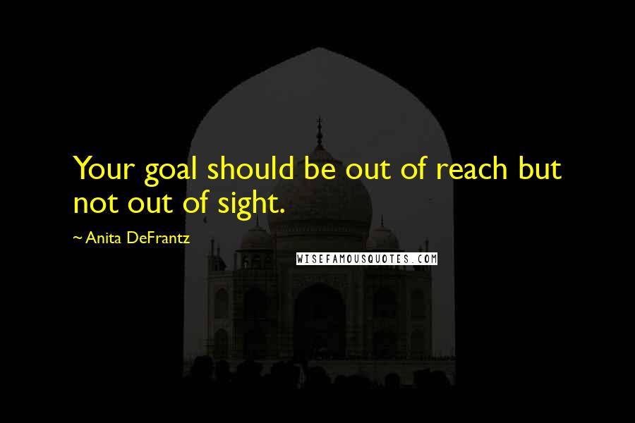 Anita DeFrantz Quotes: Your goal should be out of reach but not out of sight.