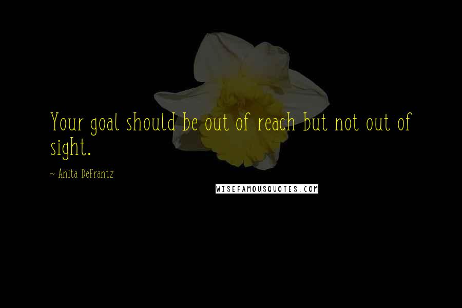Anita DeFrantz Quotes: Your goal should be out of reach but not out of sight.
