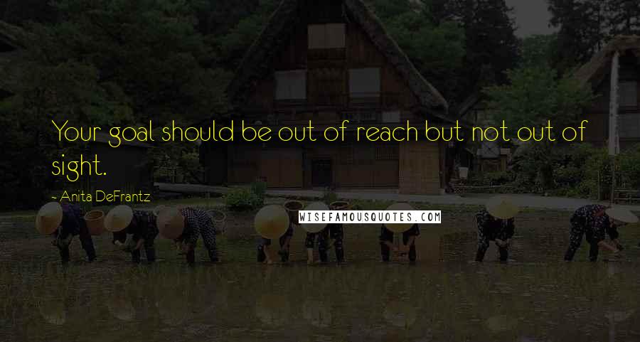 Anita DeFrantz Quotes: Your goal should be out of reach but not out of sight.