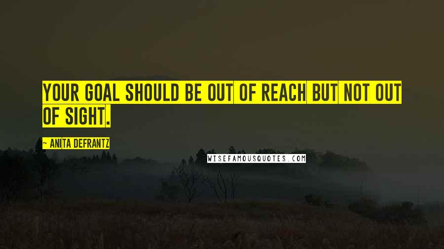 Anita DeFrantz Quotes: Your goal should be out of reach but not out of sight.