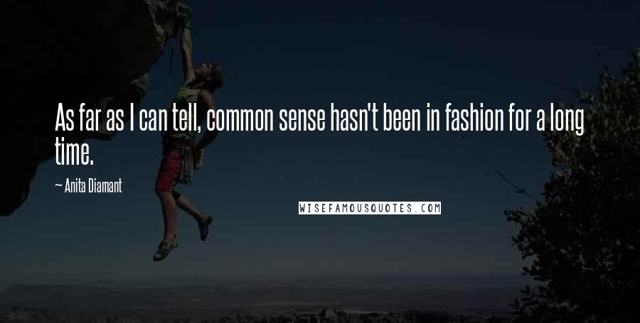 Anita Diamant Quotes: As far as I can tell, common sense hasn't been in fashion for a long time.