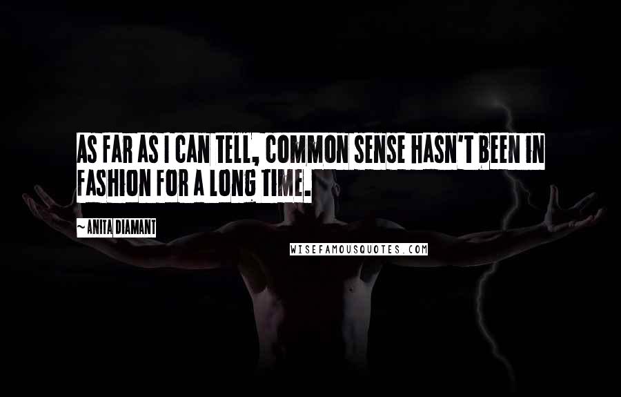 Anita Diamant Quotes: As far as I can tell, common sense hasn't been in fashion for a long time.