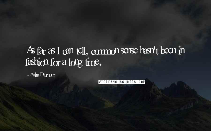 Anita Diamant Quotes: As far as I can tell, common sense hasn't been in fashion for a long time.