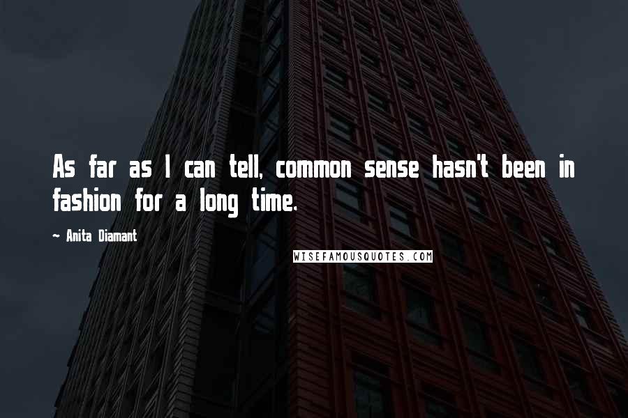 Anita Diamant Quotes: As far as I can tell, common sense hasn't been in fashion for a long time.