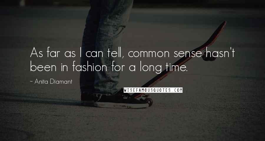 Anita Diamant Quotes: As far as I can tell, common sense hasn't been in fashion for a long time.