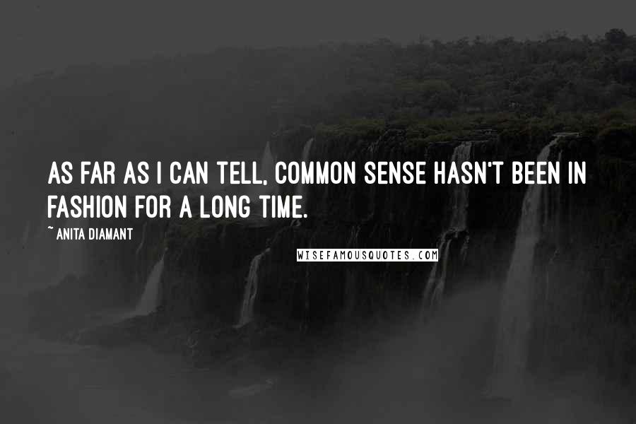 Anita Diamant Quotes: As far as I can tell, common sense hasn't been in fashion for a long time.