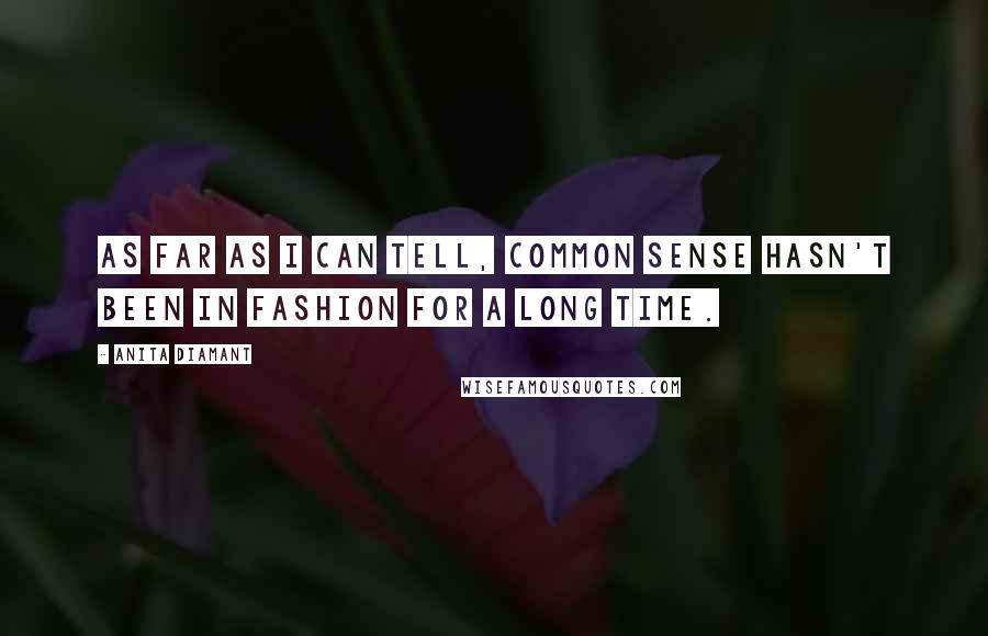 Anita Diamant Quotes: As far as I can tell, common sense hasn't been in fashion for a long time.